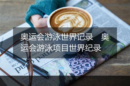 奥运会游泳世界记录　奥运会游泳项目世界纪录