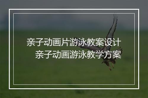 亲子动画片游泳教案设计　亲子动画游泳教学方案