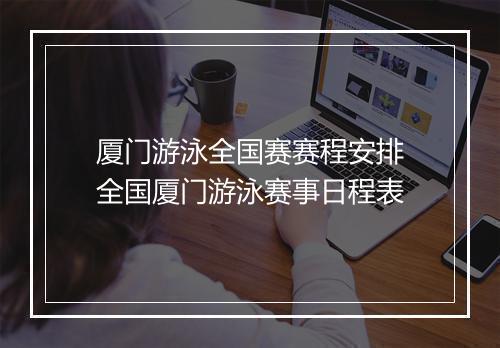 厦门游泳全国赛赛程安排　全国厦门游泳赛事日程表