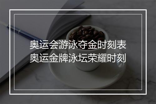 奥运会游泳夺金时刻表　奥运金牌泳坛荣耀时刻