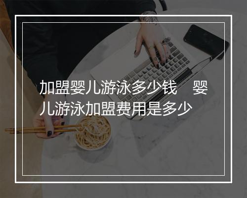 加盟婴儿游泳多少钱　婴儿游泳加盟费用是多少