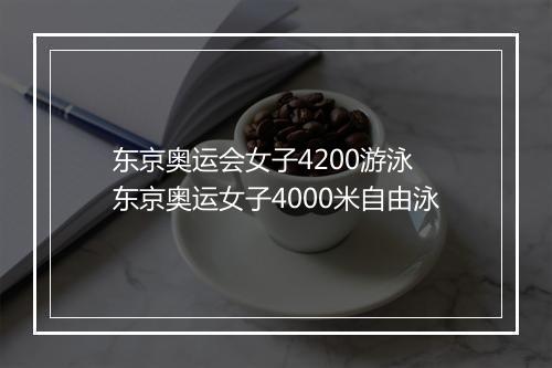 东京奥运会女子4200游泳　东京奥运女子4000米自由泳